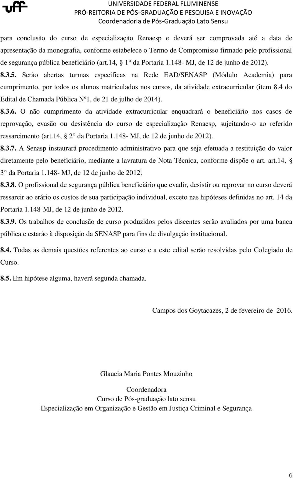 Serão abertas turmas específicas na Rede EAD/SENASP (Módulo Academia) para cumprimento, por todos os alunos matriculados nos cursos, da atividade extracurricular (item 8.