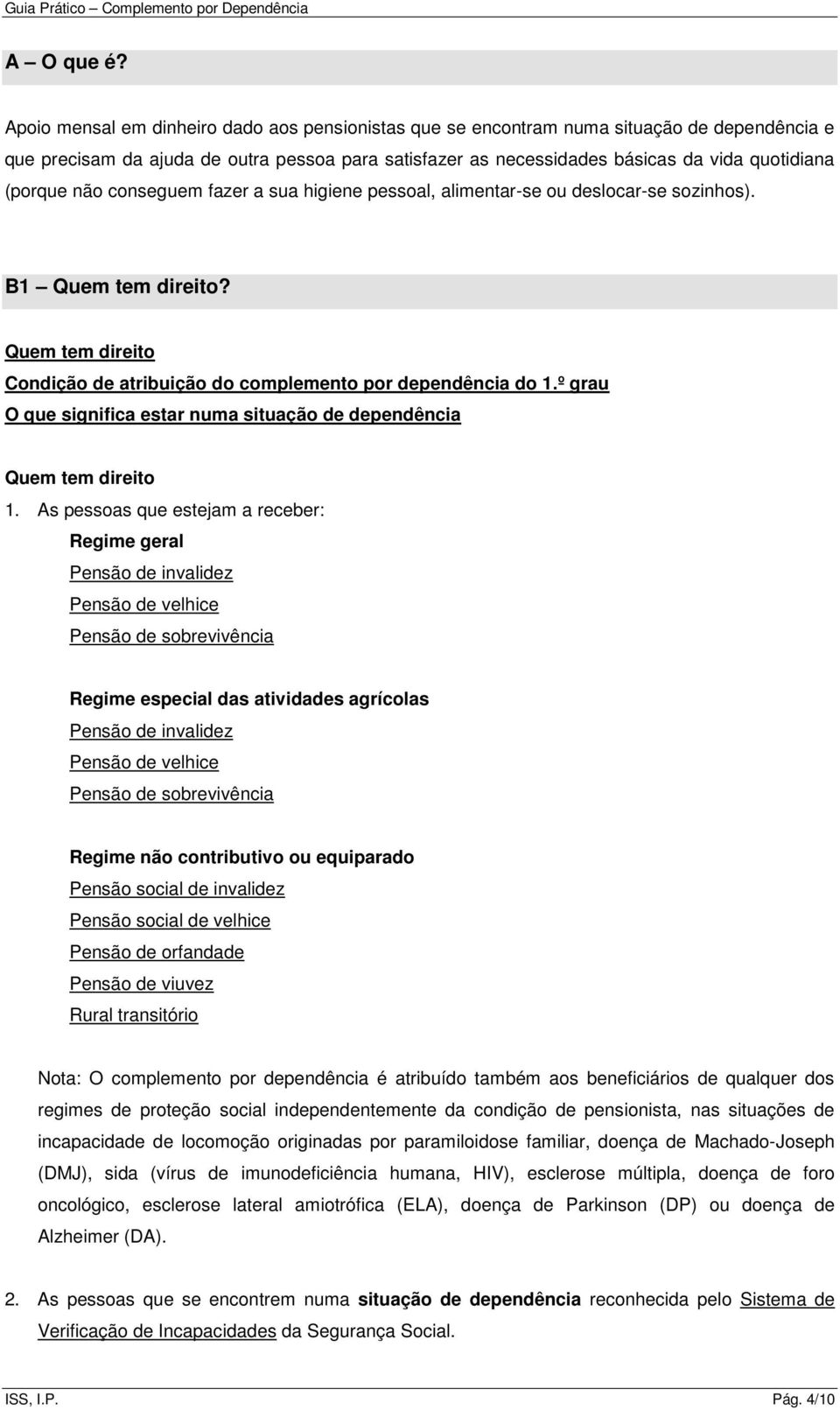 não conseguem fazer a sua higiene pessoal, alimentar-se ou deslocar-se sozinhos). B1 Quem tem direito? Quem tem direito Condição de atribuição do complemento por dependência do 1.