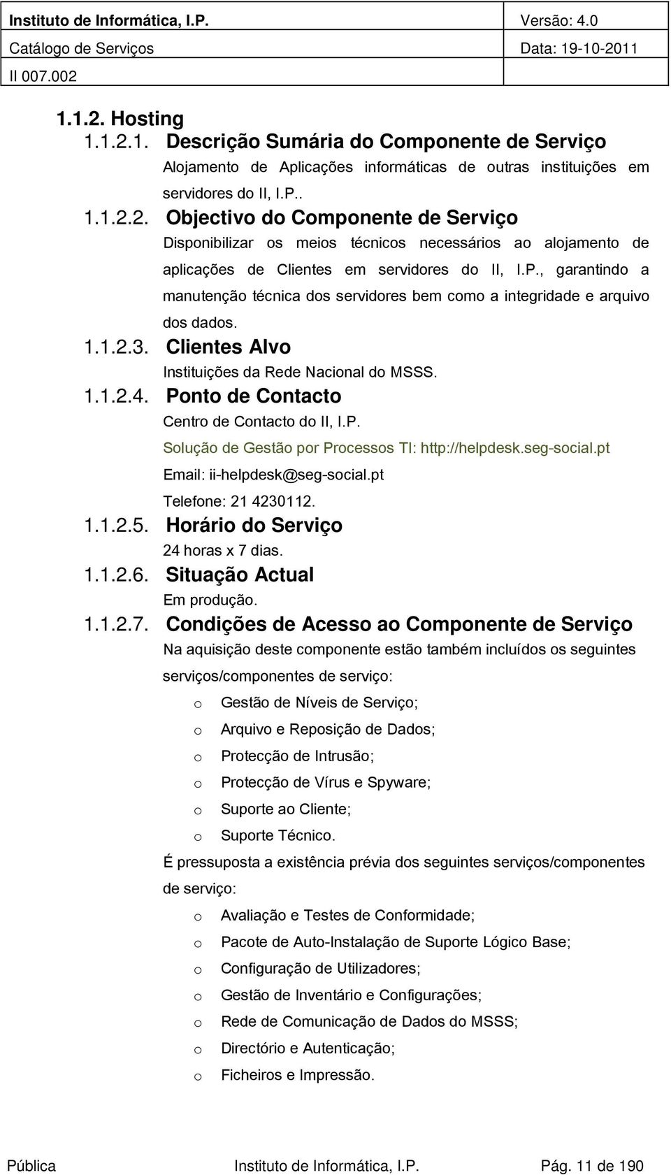 1.1.2.3. Clientes Alv Instituições da Rede Nacinal d MSSS. 1.1.2.4. Pnt de Cntact Centr de Cntact d II, I.P. Sluçã de Gestã pr Prcesss TI: http://helpdesk.seg-scial.pt Email: ii-helpdesk@seg-scial.