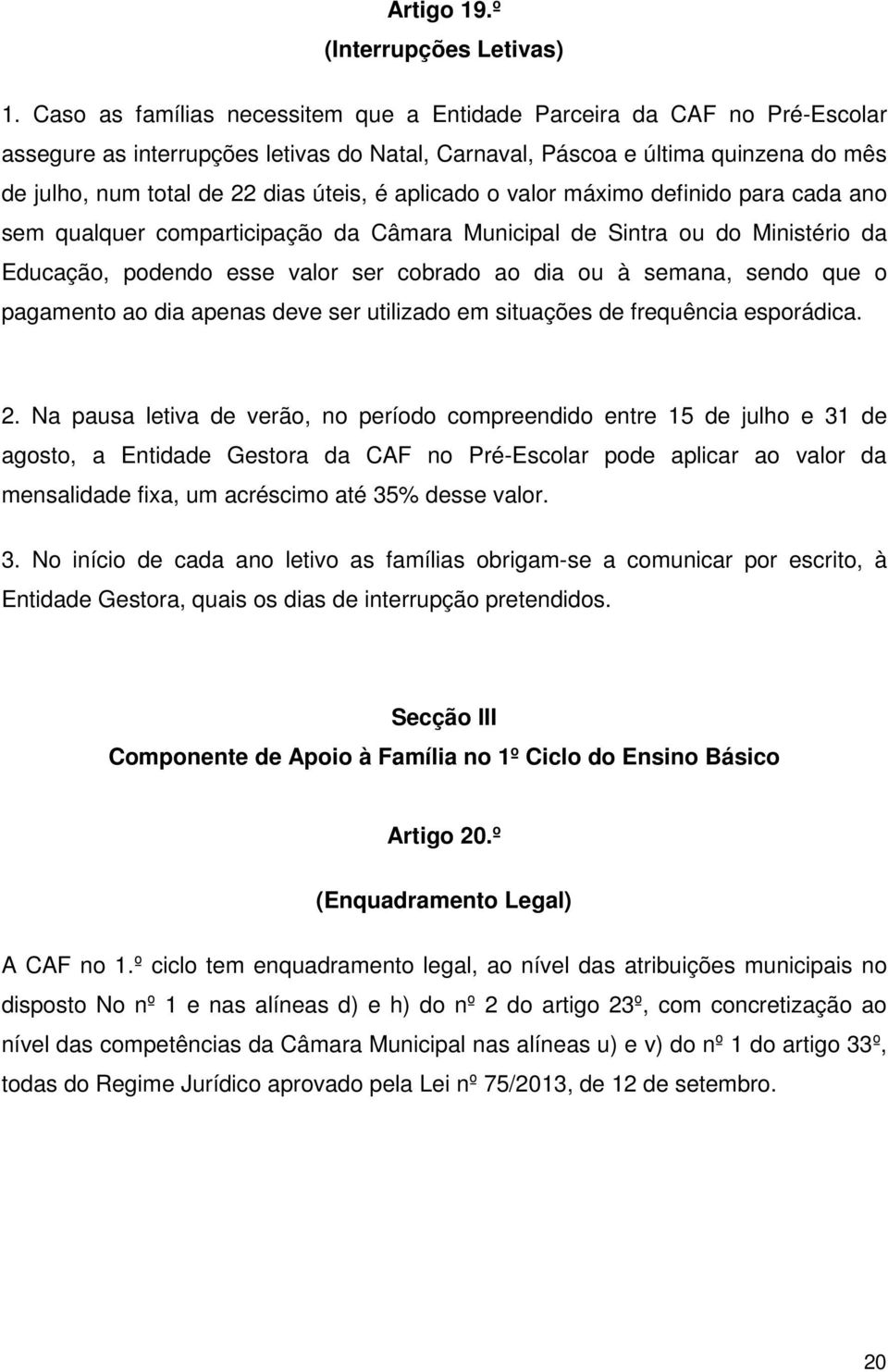 aplicado o valor máximo definido para cada ano sem qualquer comparticipação da Câmara Municipal de Sintra ou do Ministério da Educação, podendo esse valor ser cobrado ao dia ou à semana, sendo que o