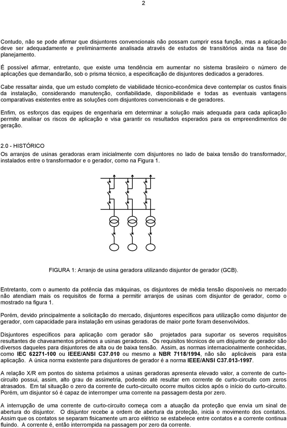 É possível afirmar, entretanto, que existe uma tendência em aumentar no sistema brasileiro o número de aplicações que demandarão, sob o prisma técnico, a especificação de disjuntores dedicados a