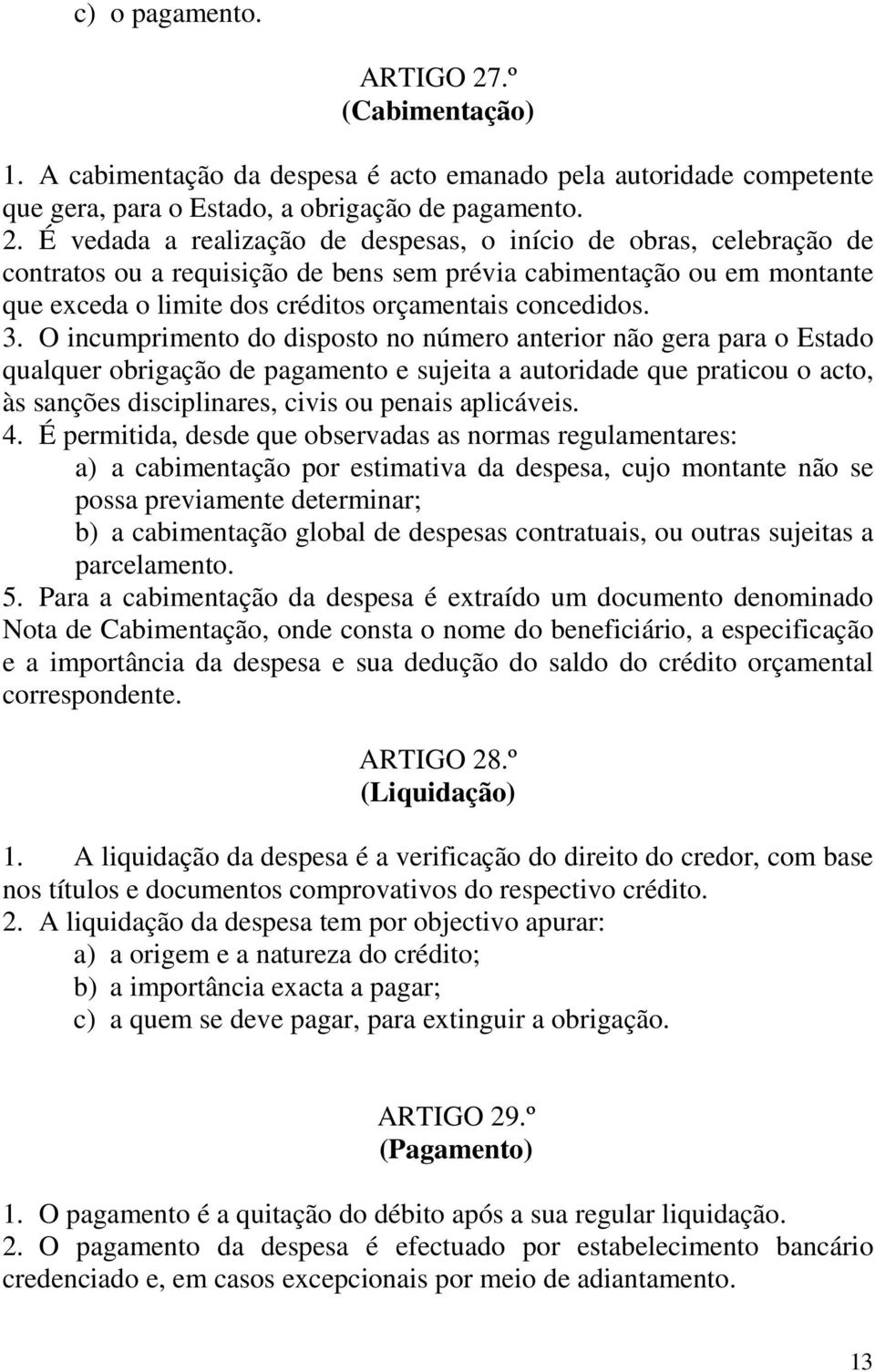 É vedada a realização de despesas, o início de obras, celebração de contratos ou a requisição de bens sem prévia cabimentação ou em montante que exceda o limite dos créditos orçamentais concedidos. 3.