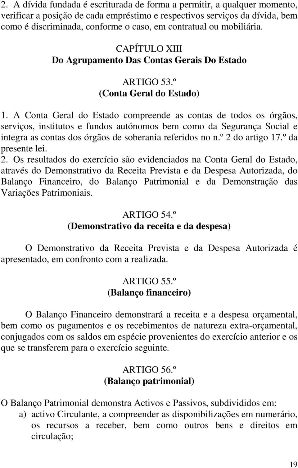 A Conta Geral do Estado compreende as contas de todos os órgãos, serviços, institutos e fundos autónomos bem como da Segurança Social e integra as contas dos órgãos de soberania referidos no n.