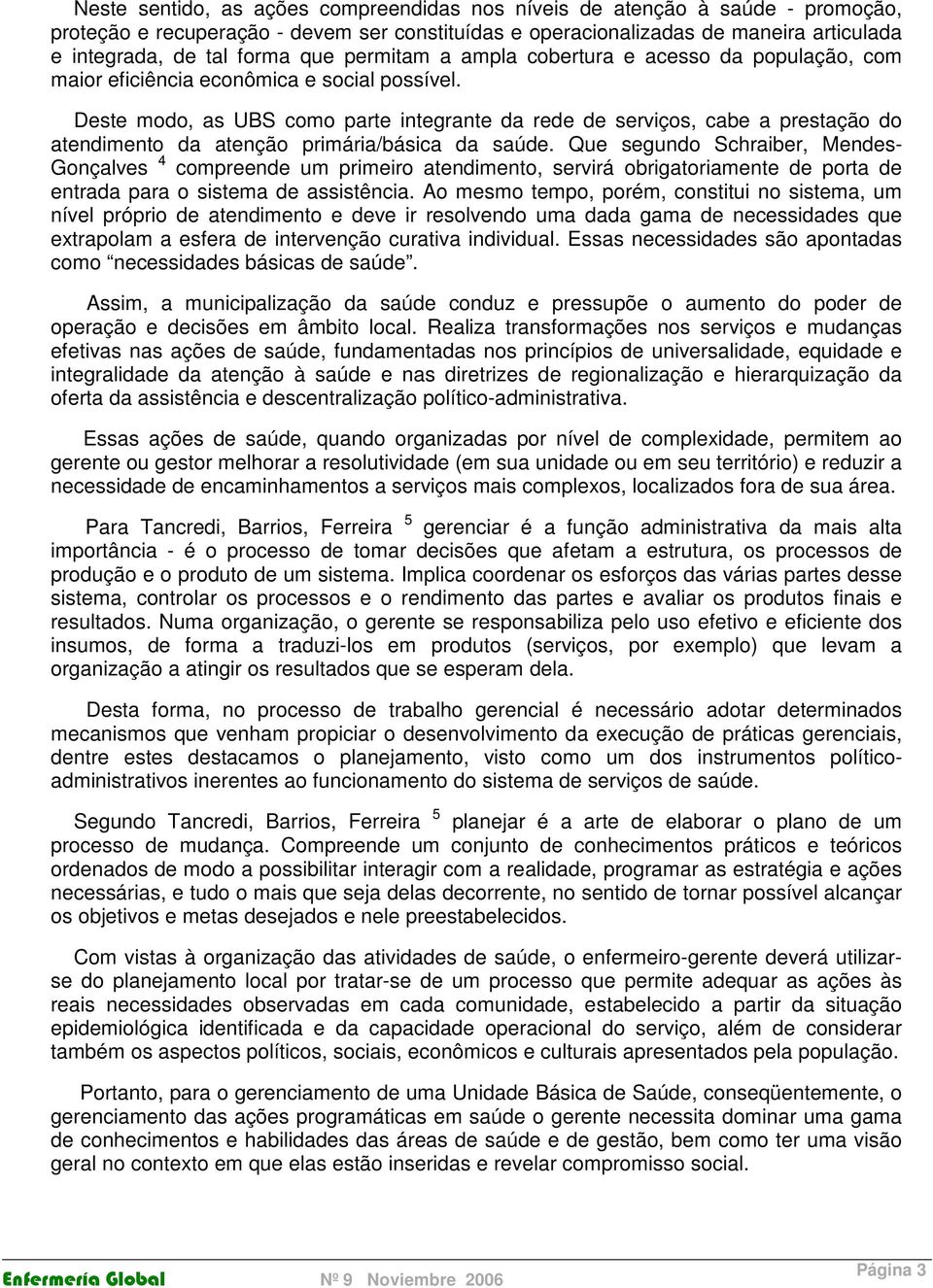 Deste modo, as UBS como parte integrante da rede de serviços, cabe a prestação do atendimento da atenção primária/básica da saúde.