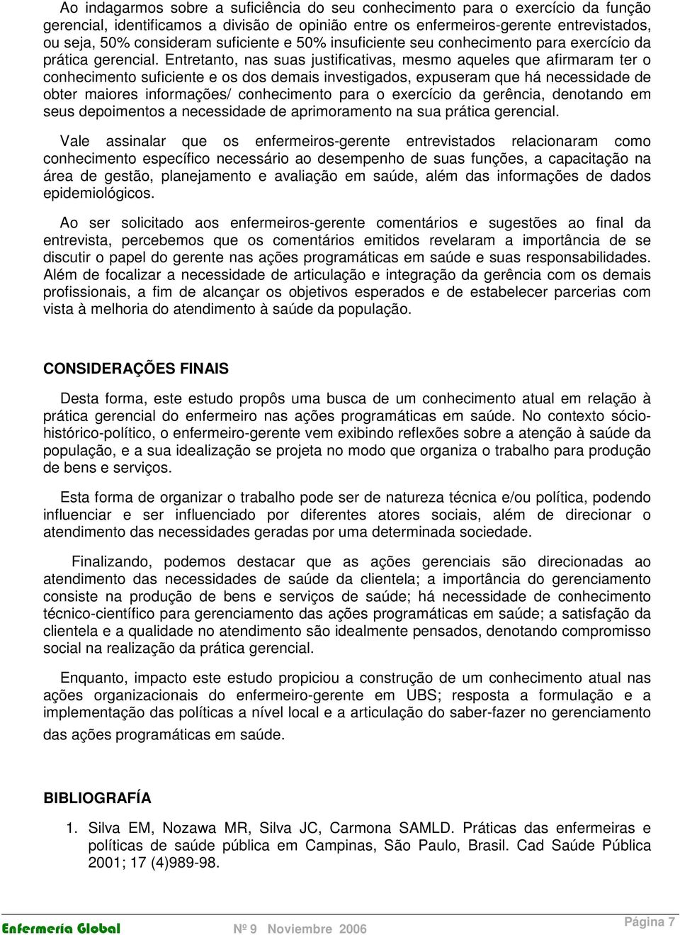 Entretanto, nas suas justificativas, mesmo aqueles que afirmaram ter o conhecimento suficiente e os dos demais investigados, expuseram que há necessidade de obter maiores informações/ conhecimento