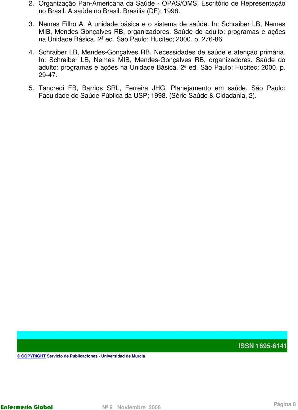 Necessidades de saúde e atenção primária. In: Schraiber LB, Nemes MIB, Mendes-Gonçalves RB, organizadores. Saúde do adulto: programas e ações na Unidade Básica. 2ª ed. São Paulo: Hucitec; 2000. p. 29-47.