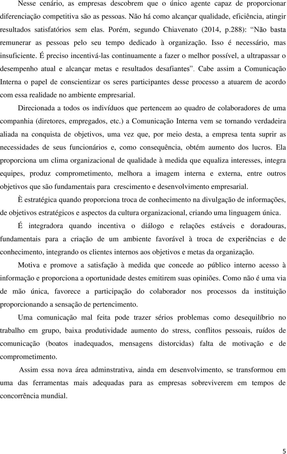 Isso é necessário, mas insuficiente. É preciso incentivá-las continuamente a fazer o melhor possível, a ultrapassar o desempenho atual e alcançar metas e resultados desafiantes.