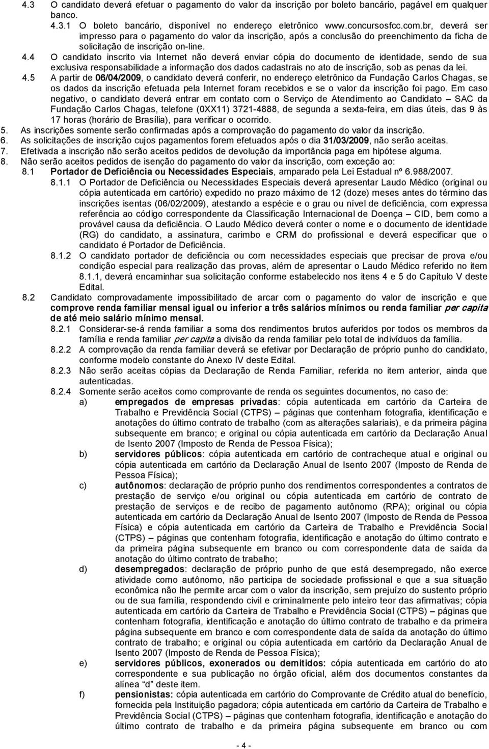 4 O candidato inscrito via Internet não deverá enviar cópia do documento de identidade, sendo de sua exclusiva responsabilidade a informação dos dados cadastrais no ato de inscrição, sob as penas da