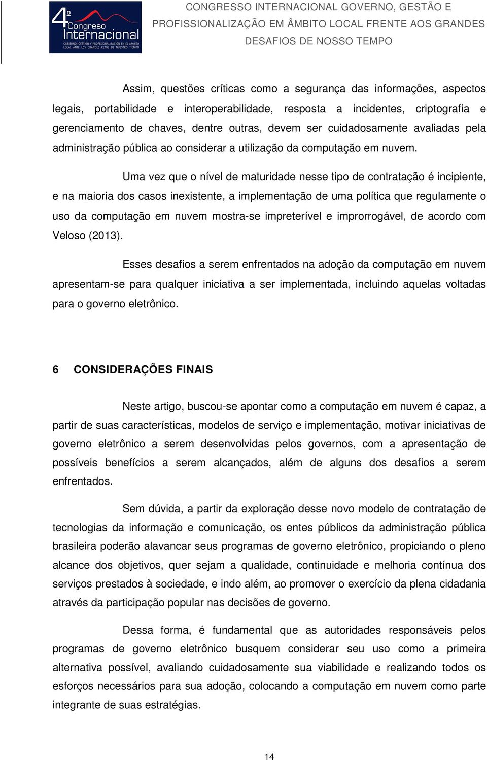 Uma vez que o nível de maturidade nesse tipo de contratação é incipiente, e na maioria dos casos inexistente, a implementação de uma política que regulamente o uso da computação em nuvem mostra-se