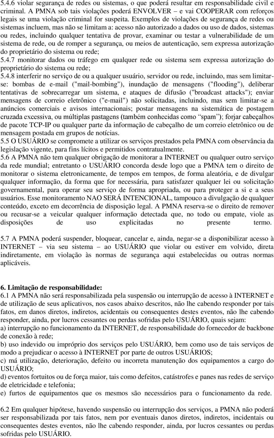 Exemplos de violações de segurança de redes ou sistemas incluem, mas não se limitam a: acesso não autorizado a dados ou uso de dados, sistemas ou redes, incluindo qualquer tentativa de provar,