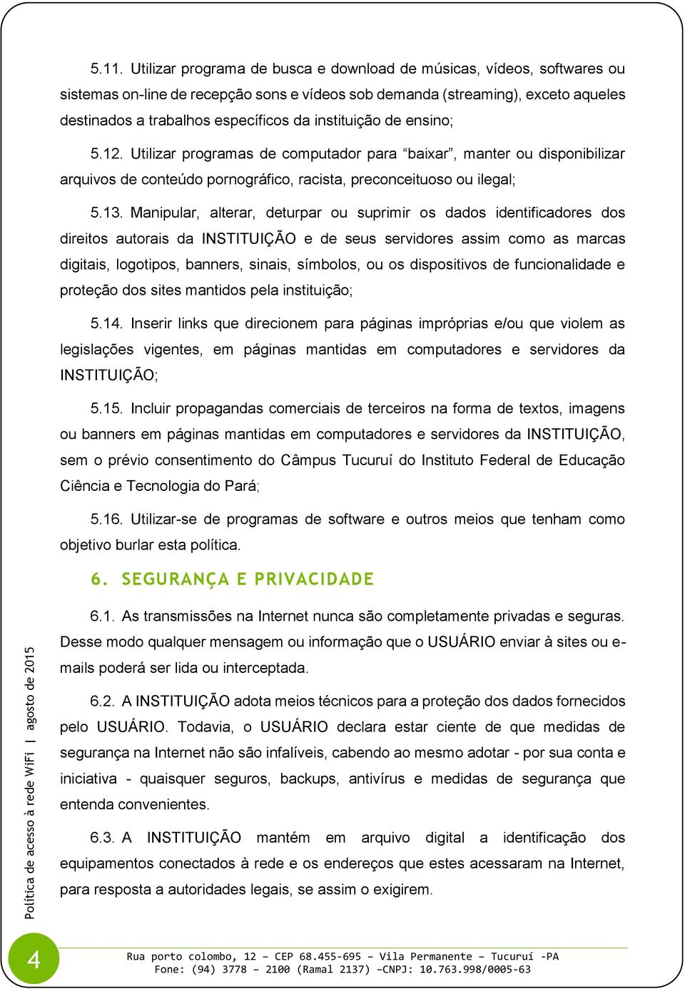 Manipular, alterar, deturpar ou suprimir os dados identificadores dos direitos autorais da INSTITUIÇÃO e de seus servidores assim como as marcas digitais, logotipos, banners, sinais, símbolos, ou os