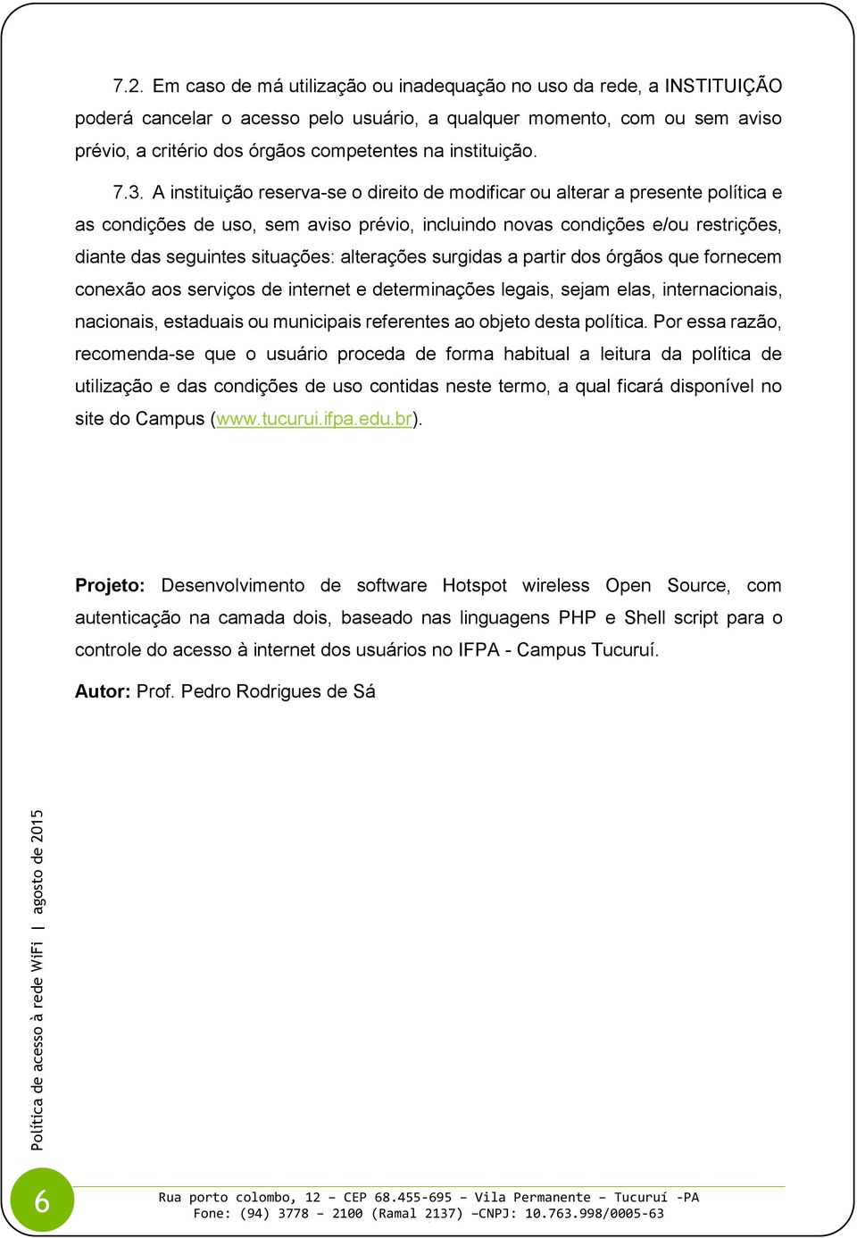 A instituição reserva-se o direito de modificar ou alterar a presente política e as condições de uso, sem aviso prévio, incluindo novas condições e/ou restrições, diante das seguintes situações: