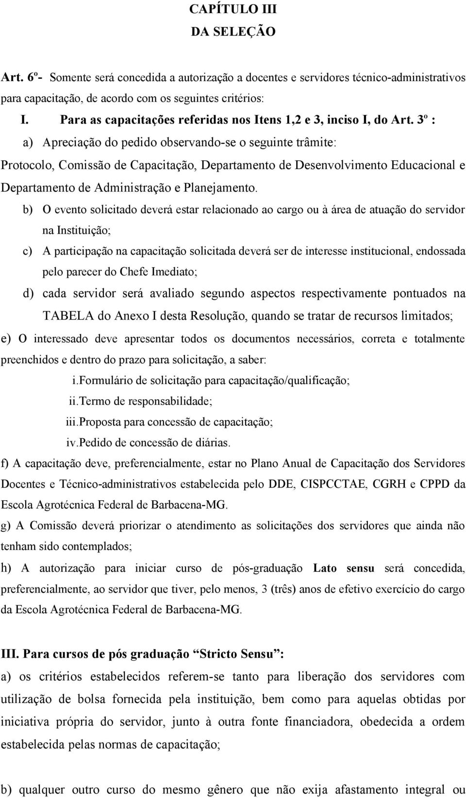 3º : a) Apreciação do pedido observando-se o seguinte trâmite: Protocolo, Comissão de Capacitação, Departamento de Desenvolvimento Educacional e Departamento de Administração e Planejamento.