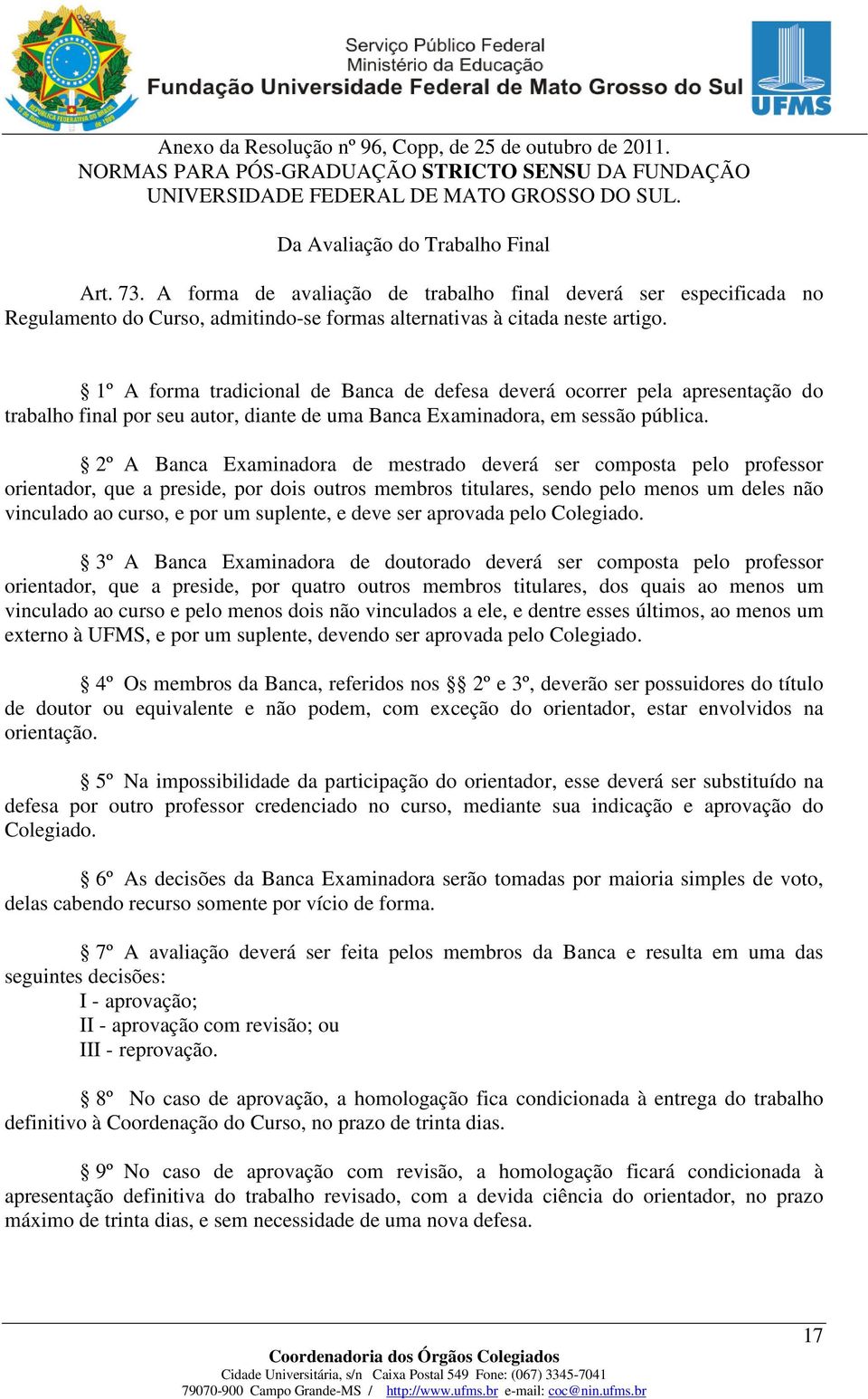 2º A Banca Examinadora de mestrado deverá ser composta pelo professor orientador, que a preside, por dois outros membros titulares, sendo pelo menos um deles não vinculado ao curso, e por um