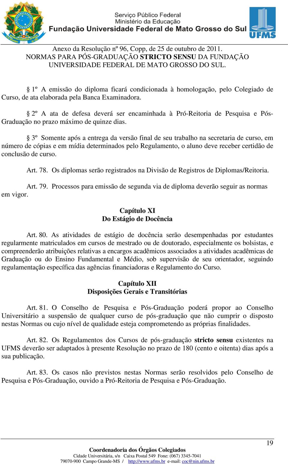 3º Somente após a entrega da versão final de seu trabalho na secretaria de curso, em número de cópias e em mídia determinados pelo Regulamento, o aluno deve receber certidão de conclusão de curso.