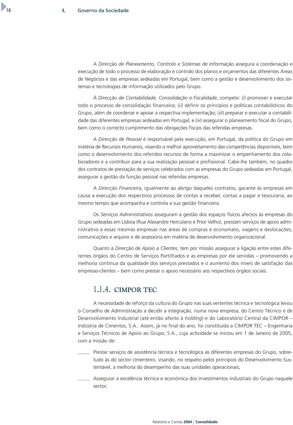 À Direcção de Contabilidade, Consolidação e Fiscalidade, compete: (i) promover e executar todo o processo de consolidação financeira; (ii) definir os princípios e políticas contabilísticos do Grupo,