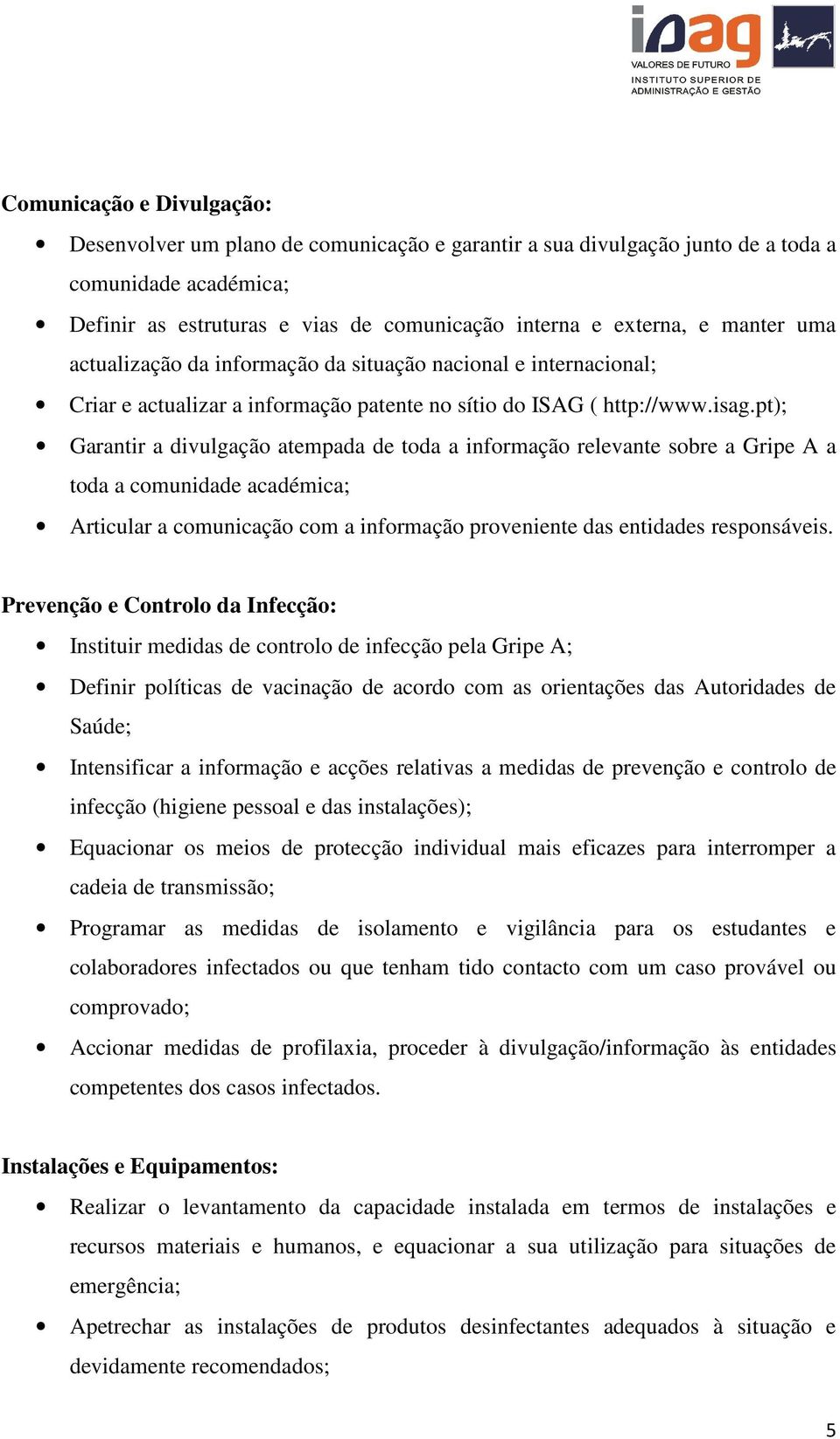 pt); Garantir a divulgação atempada de toda a informação relevante sobre a Gripe A a toda a comunidade académica; Articular a comunicação com a informação proveniente das entidades responsáveis.