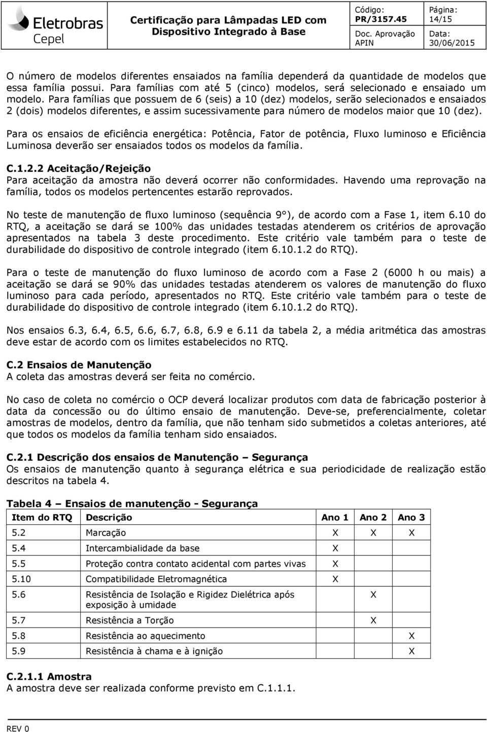 Para os ensaios de eficiência energética: Potência, Fator de potência, Fluxo luminoso e Eficiência Luminosa deverão ser ensaiados todos os modelos da família. C.1.2.