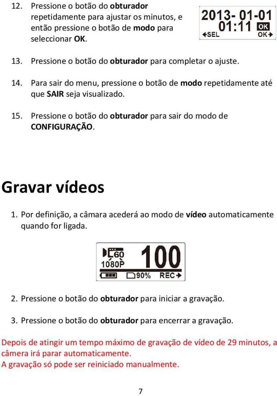 Pressione o botão do obturador para sair do modo de CONFIGURAÇÃO. Gravar vídeos 1. Por definição, a câmara acederá ao modo de vídeo automaticamente quando for ligada. 2.