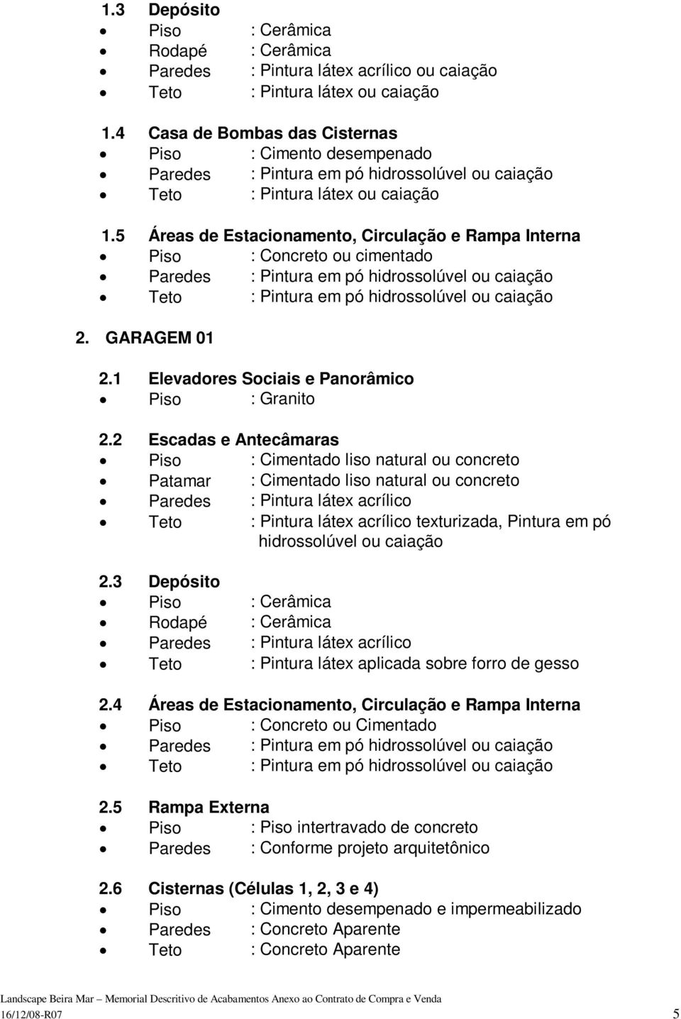 5 Áreas de Estacionamento, Circulação e Rampa Interna Piso : Concreto ou cimentado Paredes : Pintura em pó hidrossolúvel ou caiação Teto : Pintura em pó hidrossolúvel ou caiação 2. GARAGEM 01 2.