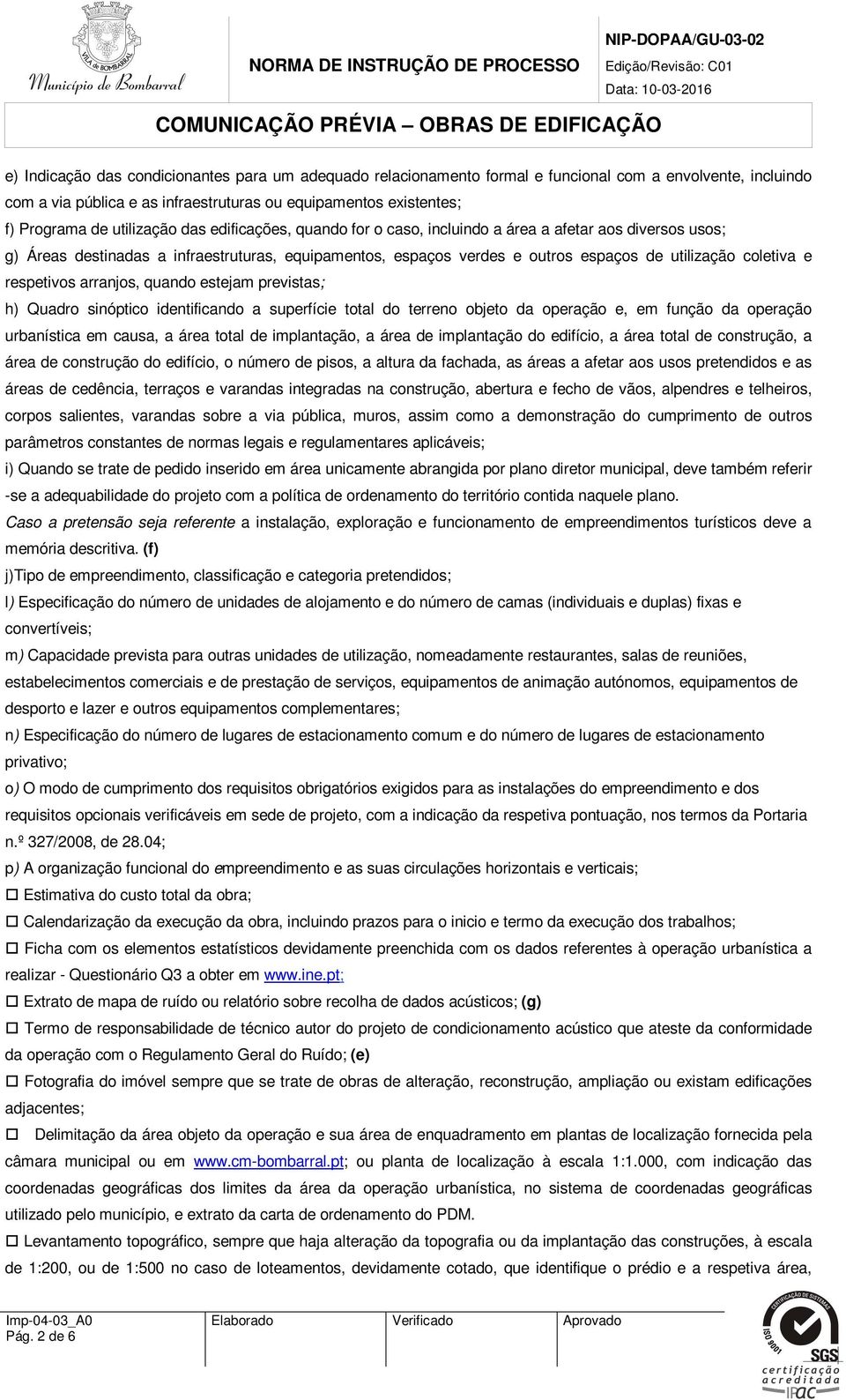 e respetivos arranjos, quando estejam previstas; h) Quadro sinóptico identificando a superfície total do terreno objeto da operação e, em função da operação urbanística em causa, a área total de