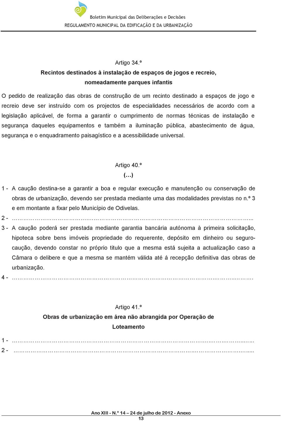 ser instruído com os projectos de especialidades necessários de acordo com a legislação aplicável, de forma a garantir o cumprimento de normas técnicas de instalação e segurança daqueles equipamentos