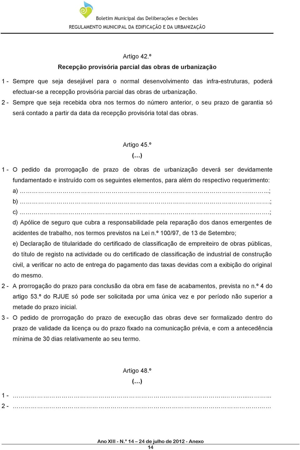 urbanização. 2 - Sempre que seja recebida obra nos termos do número anterior, o seu prazo de garantia só será contado a partir da data da recepção provisória total das obras. Artigo 45.