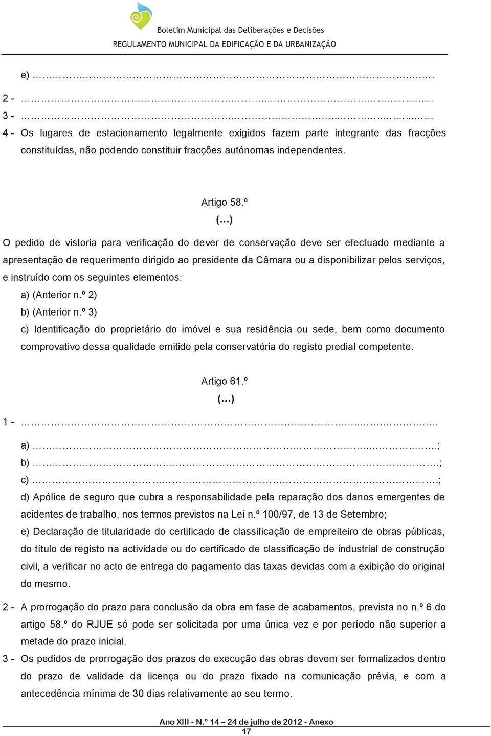 º ( ) O pedido de vistoria para verificação do dever de conservação deve ser efectuado mediante a apresentação de requerimento dirigido ao presidente da Câmara ou a disponibilizar pelos serviços, e