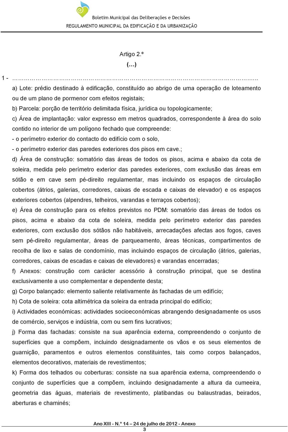 jurídica ou topologicamente; c) Área de implantação: valor expresso em metros quadrados, correspondente à área do solo contido no interior de um polígono fechado que compreende: - o perímetro