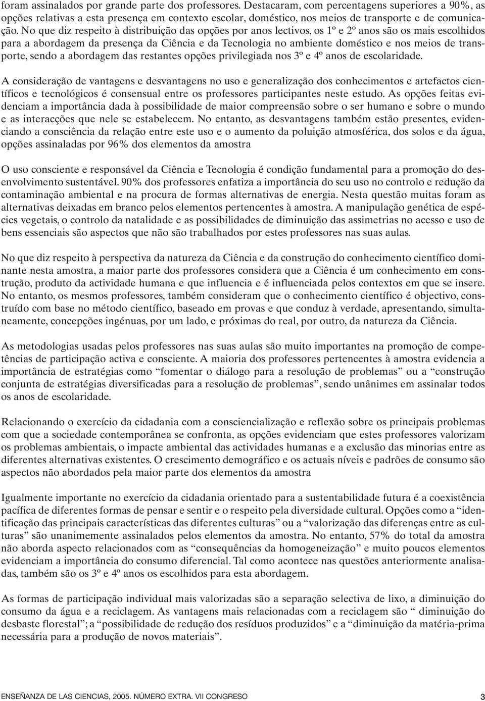 No que diz respeito à distribuição das opções por anos lectivos, os 1º e 2º anos são os mais escolhidos para a abordagem da presença da Ciência e da Tecnologia no ambiente doméstico e nos meios de