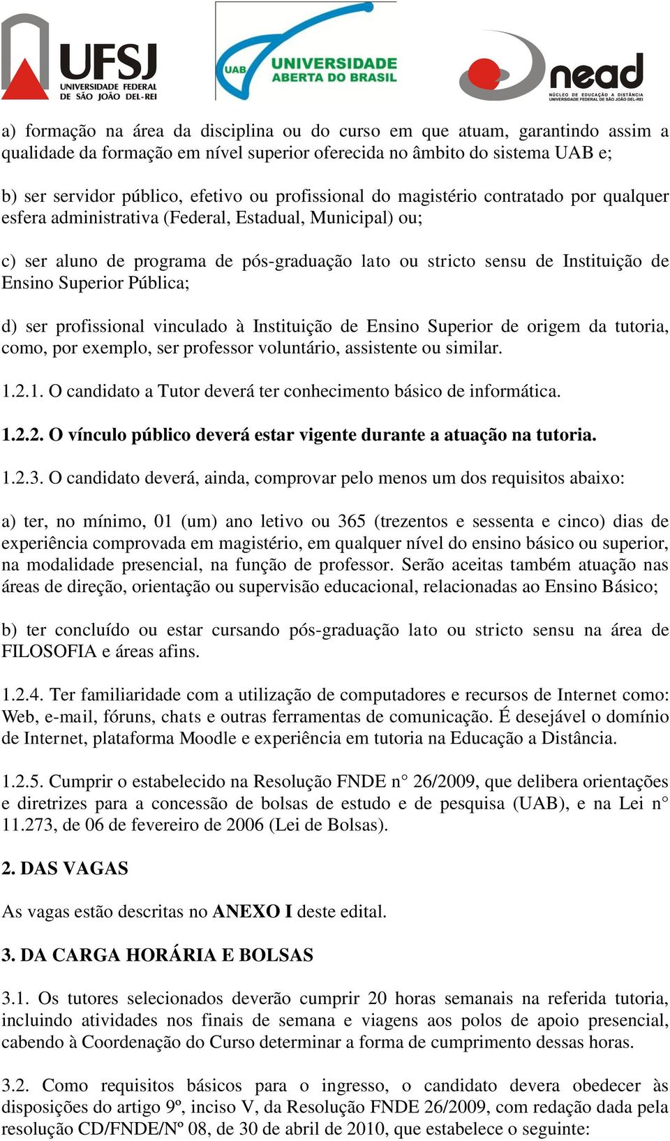 Superior Pública; d) ser profissional vinculado à Instituição de Ensino Superior de origem da tutoria, como, por exemplo, ser professor voluntário, assistente ou similar. 1.