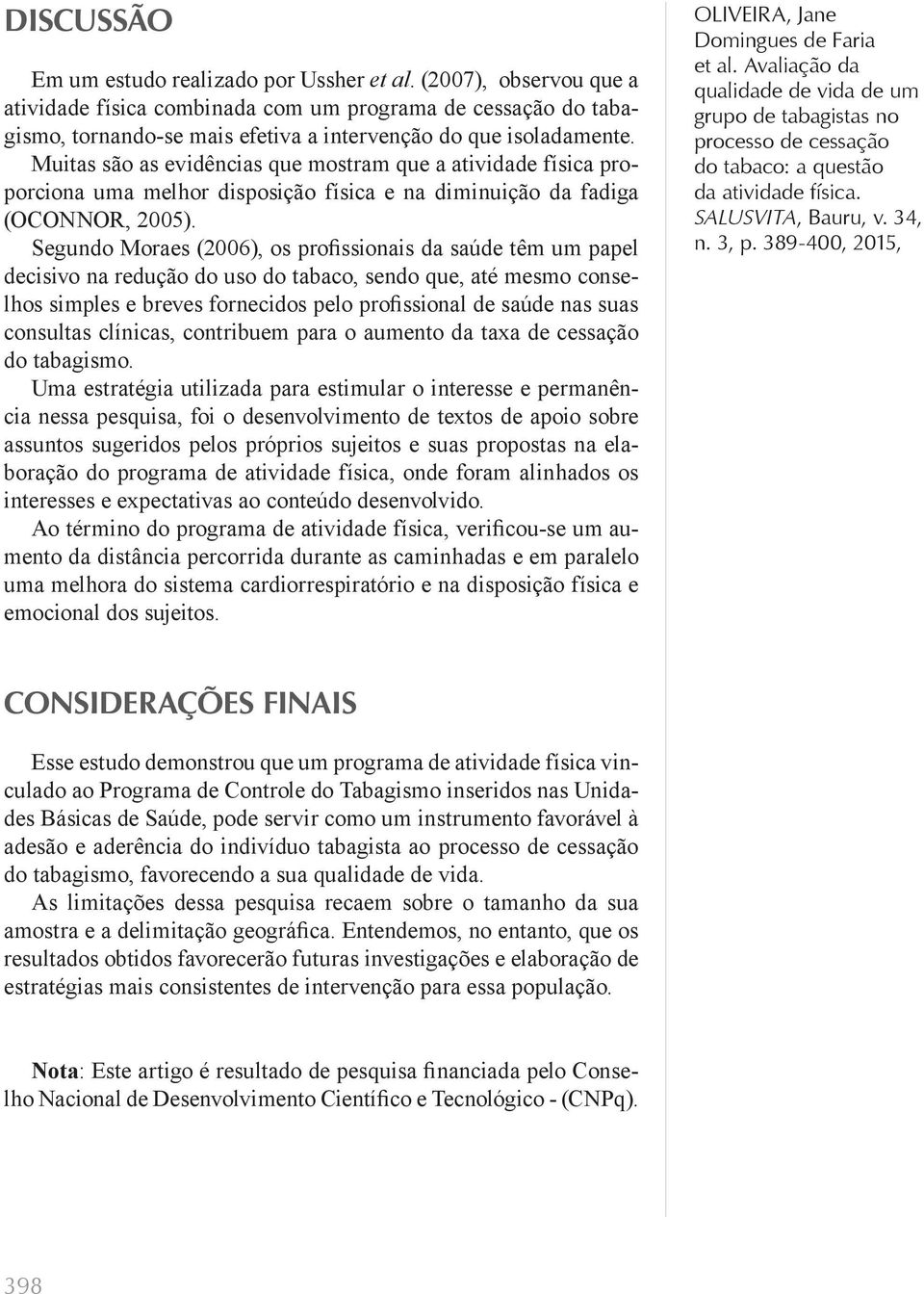 Muitas são as evidências que mostram que a atividade física proporciona uma melhor disposição física e na diminuição da fadiga (OCONNOR, 2005).