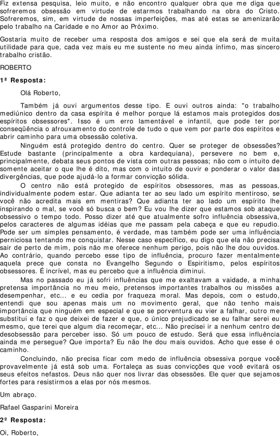 Gostaria muito de receber uma resposta dos amigos e sei que ela será de muita utilidade para que, cada vez mais eu me sustente no meu ainda ínfimo, mas sincero trabalho cristão.