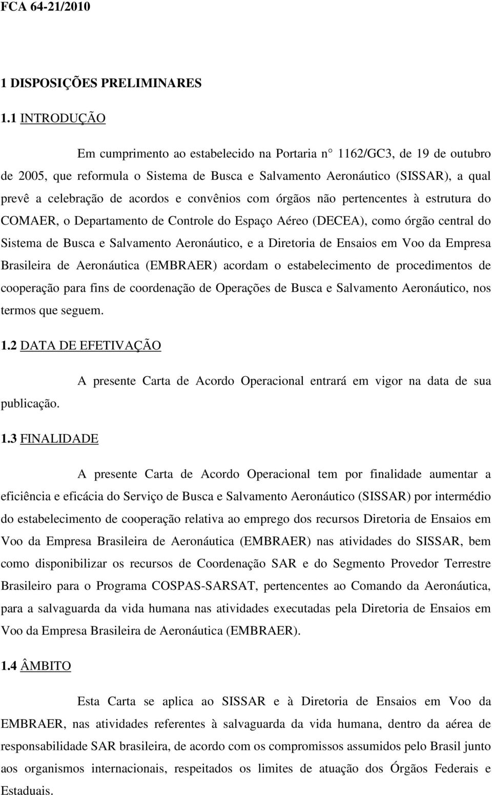 e convênios com órgãos não pertencentes à estrutura do COMAER, o Departamento de Controle do Espaço Aéreo (DECEA), como órgão central do Sistema de Busca e Salvamento Aeronáutico, e a Diretoria de