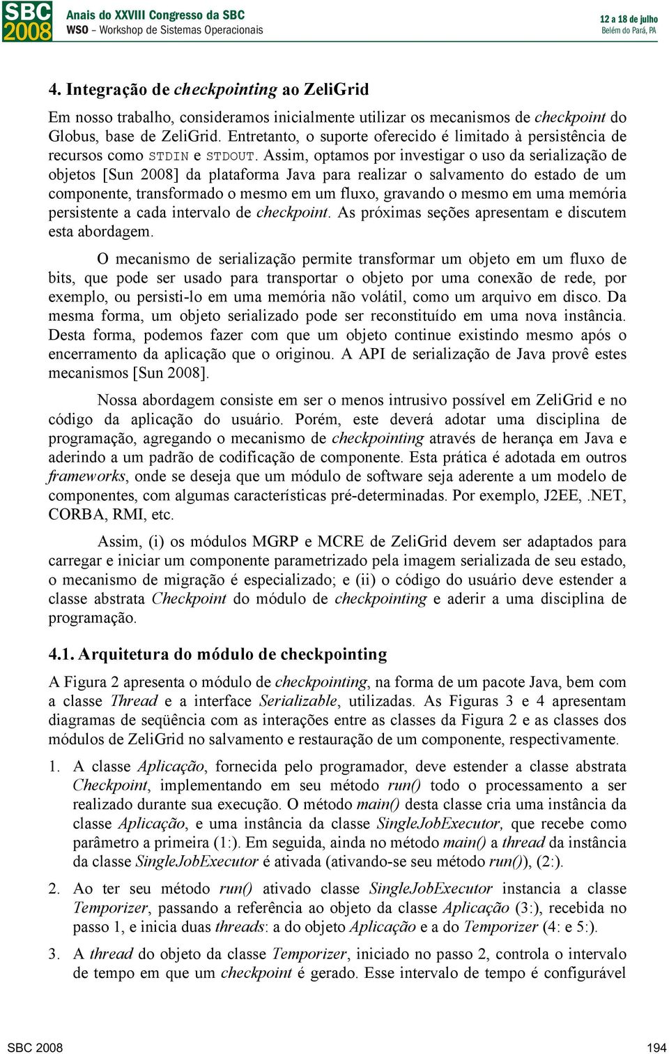 Assim, optamos por investigar o uso da serialização de objetos [Sun 2008] da plataforma Java para realizar o salvamento do estado de um componente, transformado o mesmo em um fluxo, gravando o mesmo