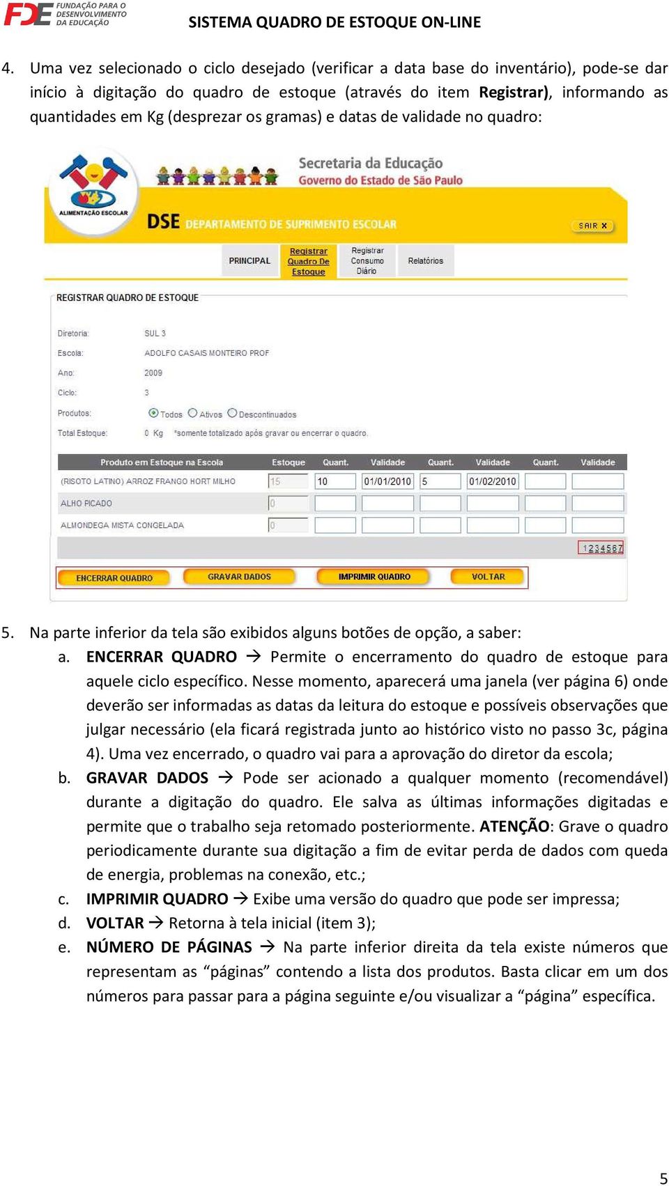 ENCERRAR QUADRO Permite o encerramento do quadro de estoque para aquele ciclo específico.