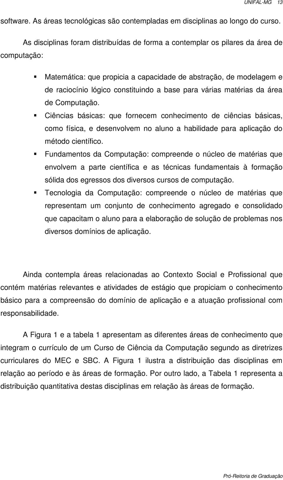 para várias matérias da área de Computação. Ciências básicas: que fornecem conhecimento de ciências básicas, como física, e desenvolvem no aluno a habilidade para aplicação do método científico.