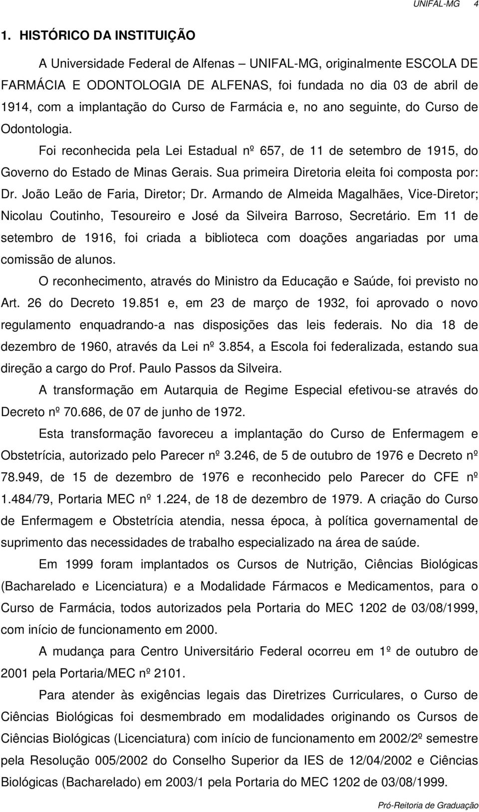 Sua primeira Diretoria eleita foi composta por: Dr. João Leão de Faria, Diretor; Dr. Armando de Almeida Magalhães, Vice-Diretor; Nicolau Coutinho, Tesoureiro e José da Silveira Barroso, Secretário.