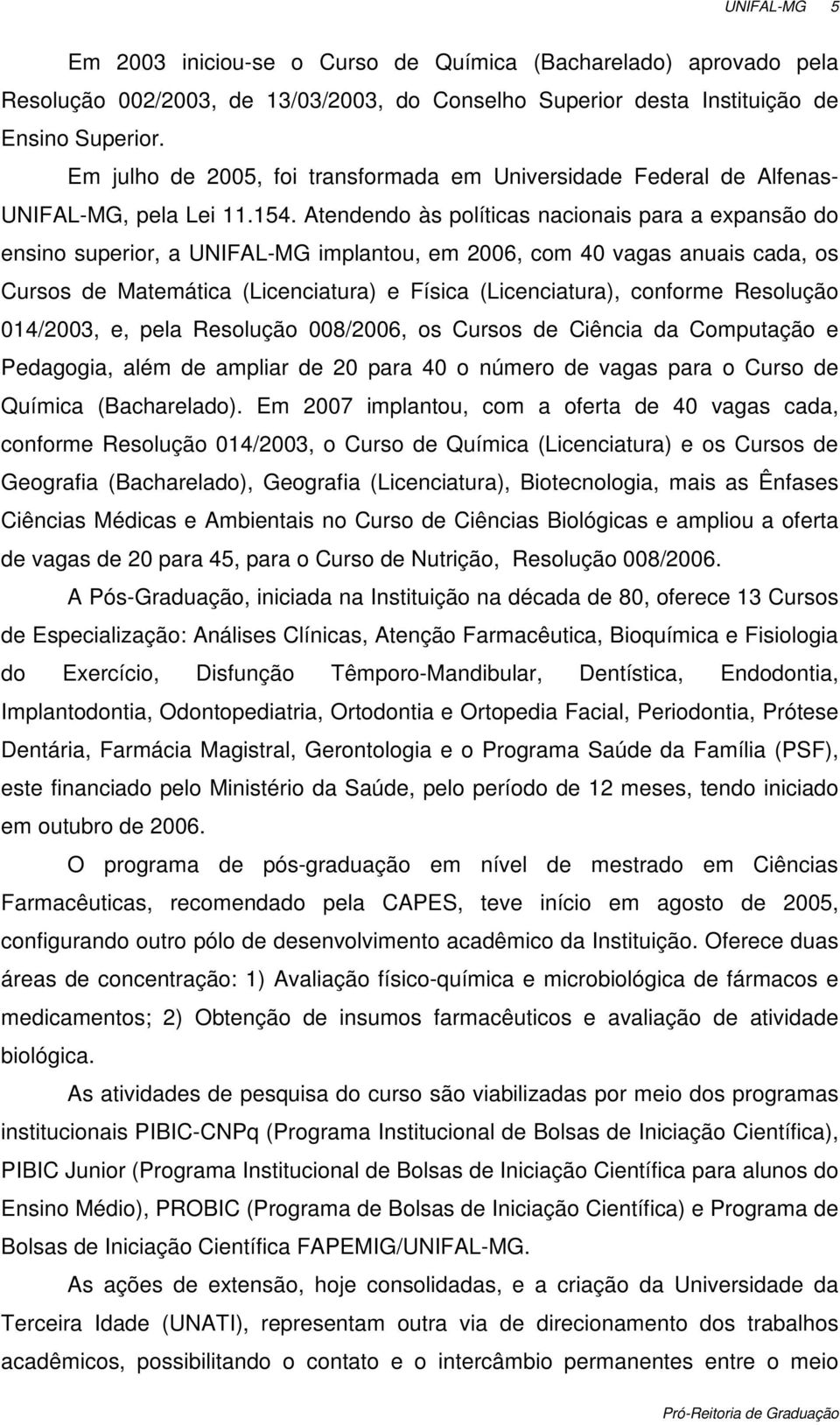 Atendendo às políticas nacionais para a expansão do ensino superior, a UNIFAL-MG implantou, em 2006, com 40 vagas anuais cada, os Cursos de Matemática (Licenciatura) e Física (Licenciatura), conforme