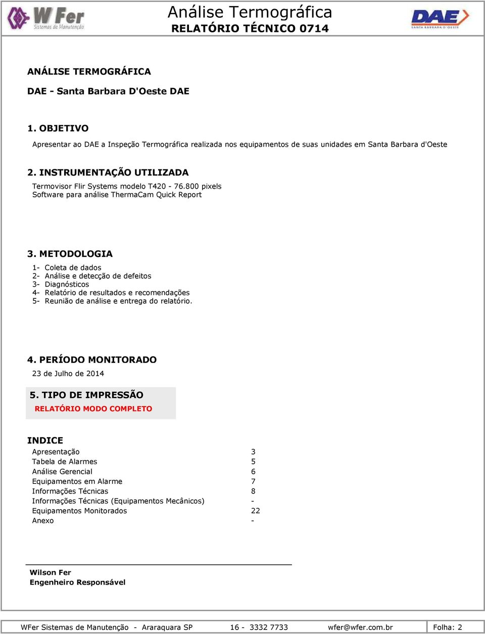 METODOLOGIA 1- Coleta de dados 2- Análise e detecção de defeitos 3- Diagnósticos 4- Relatório de resultados e recomendações 5- Reunião de análise e entrega do relatório. 4. PERÍODO MONITORADO 23 de Julho de 2014 5.