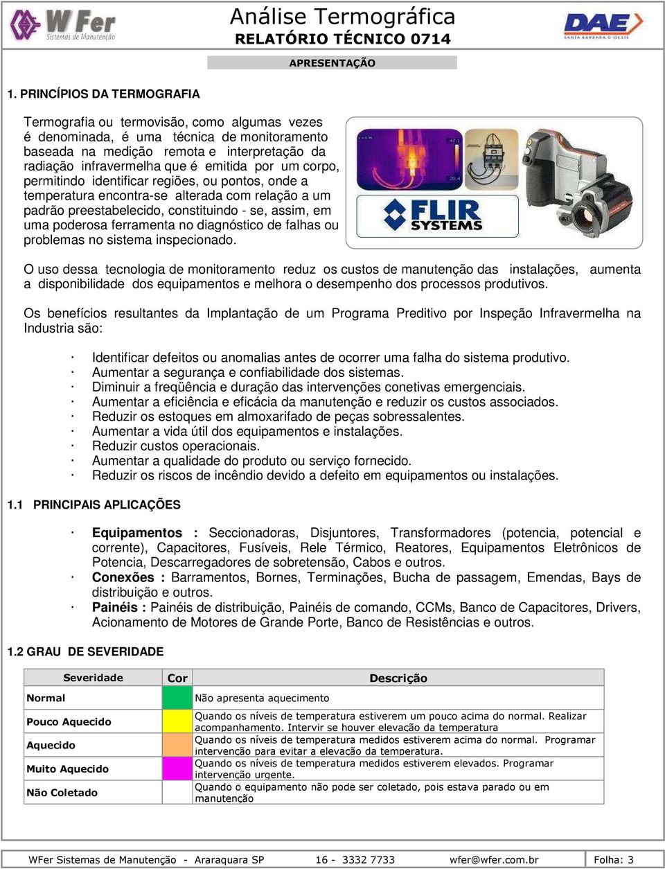 por um corpo, permitindo identificar regiões, ou pontos, onde a temperatura encontra-se alterada com relação a um padrão preestabelecido, constituindo - se, assim, em uma poderosa ferramenta no