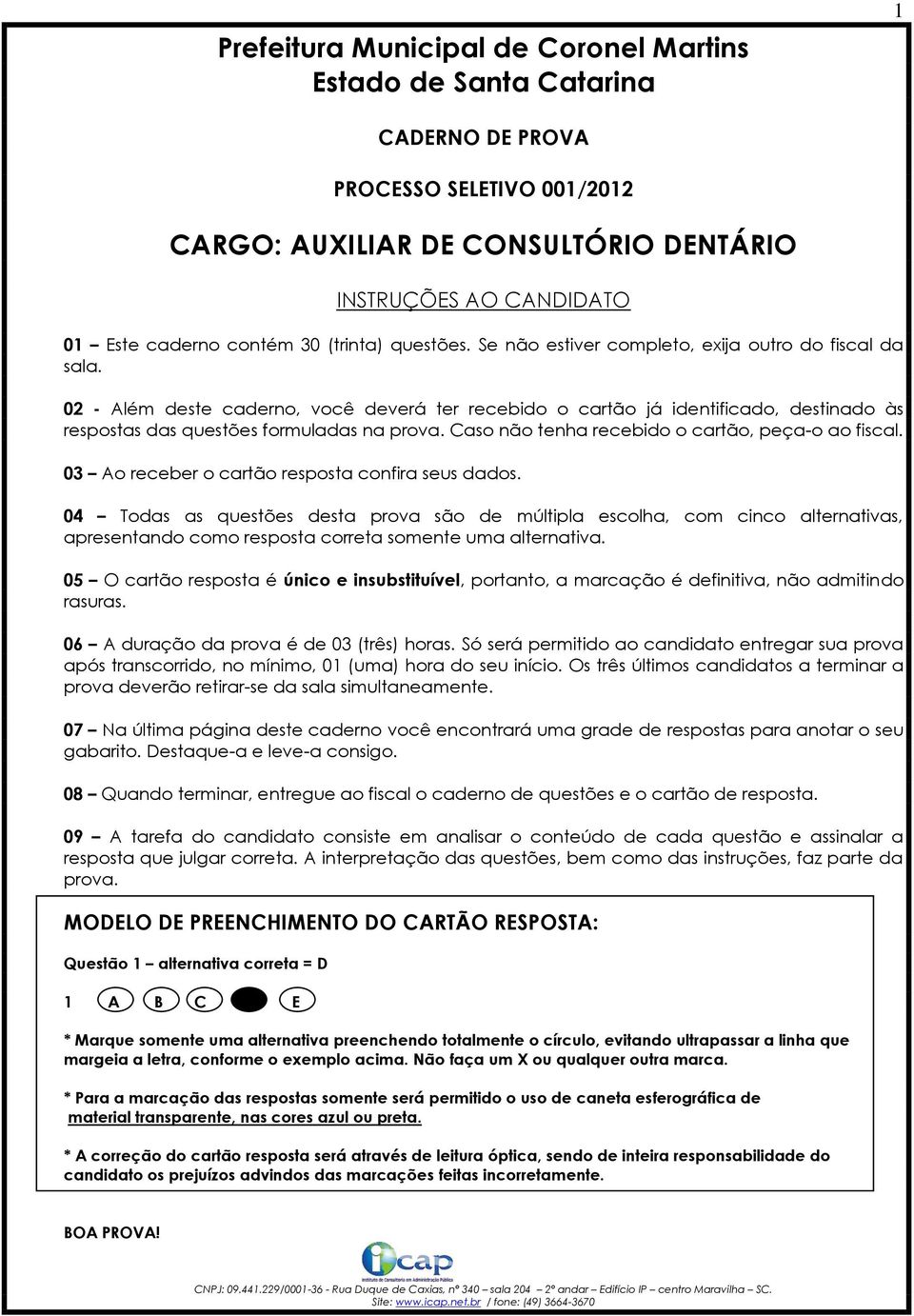 02 - Além deste caderno, você deverá ter recebido o cartão já identificado, destinado às respostas das questões formuladas na prova. Caso não tenha recebido o cartão, peça-o ao fiscal.