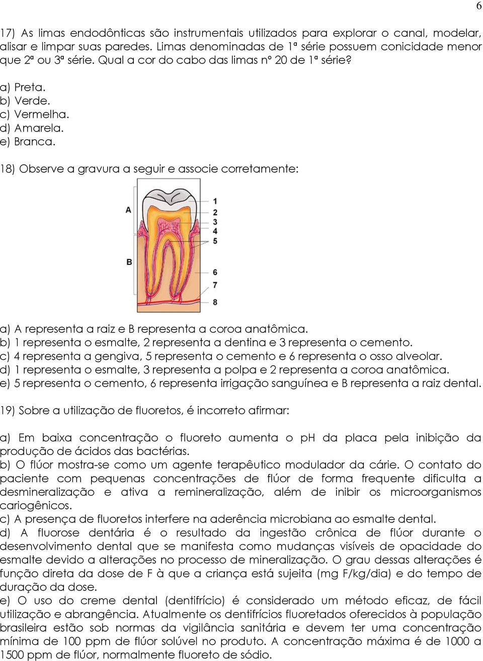 18) Observe a gravura a seguir e associe corretamente: 6 a) A representa a raiz e B representa a coroa anatômica. b) 1 representa o esmalte, 2 representa a dentina e 3 representa o cemento.