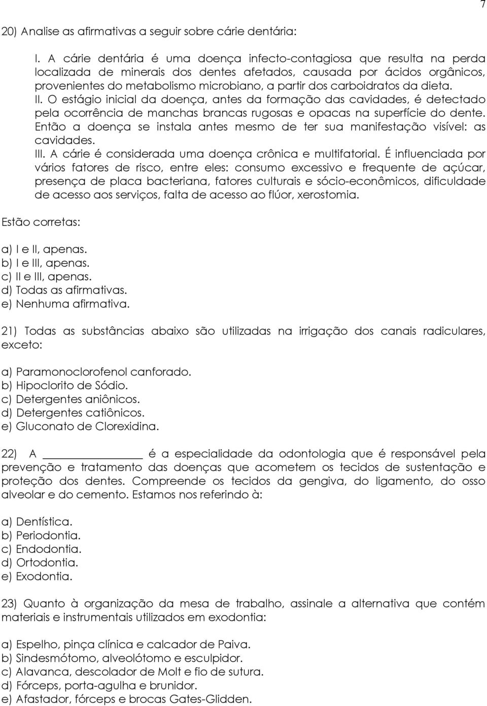 carboidratos da dieta. II. O estágio inicial da doença, antes da formação das cavidades, é detectado pela ocorrência de manchas brancas rugosas e opacas na superfície do dente.