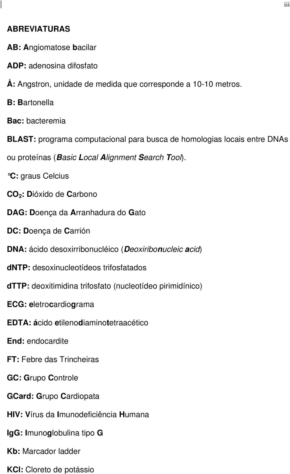 C: graus Celcius CO 2 : Dióxido de Carbono DAG: Doença da Arranhadura do Gato DC: Doença de Carrión DNA: ácido desoxirribonucléico (Deoxiribonucleic acid) dntp: desoxinucleotídeos trifosfatados