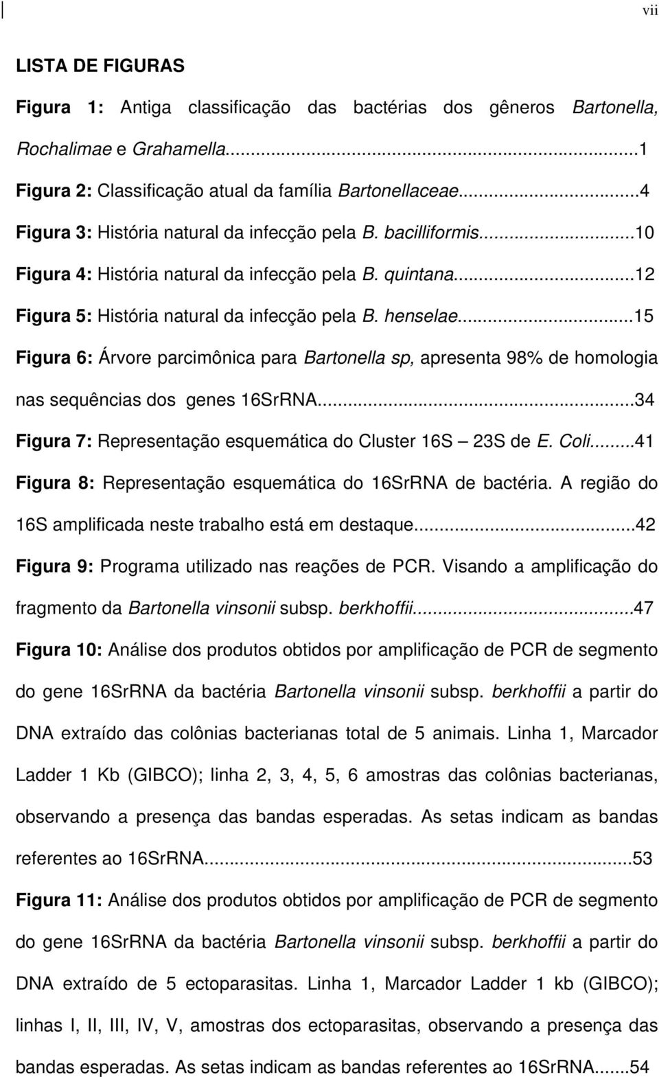 ..15 Figura 6: Árvore parcimônica para Bartonella sp, apresenta 98% de homologia nas sequências dos genes 16SrRNA...34 Figura 7: Representação esquemática do Cluster 16S 23S de E. Coli.