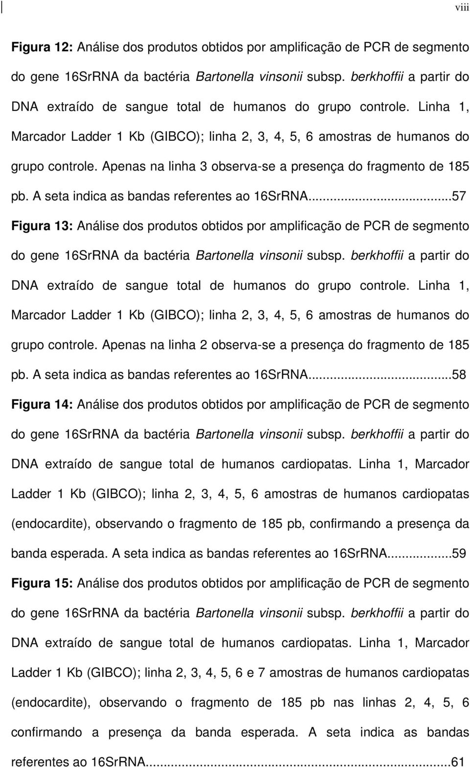 Apenas na linha 3 observa-se a presença do fragmento de 185 pb. A seta indica as bandas referentes ao 16SrRNA.