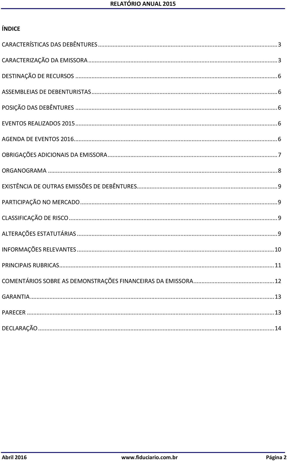 .. 8 EXISTÊNCIA DE OUTRAS EMISSÕES DE DEBÊNTURES... 9 PARTICIPAÇÃO NO MERCADO... 9 CLASSIFICAÇÃO DE RISCO... 9 ALTERAÇÕES ESTATUTÁRIAS.