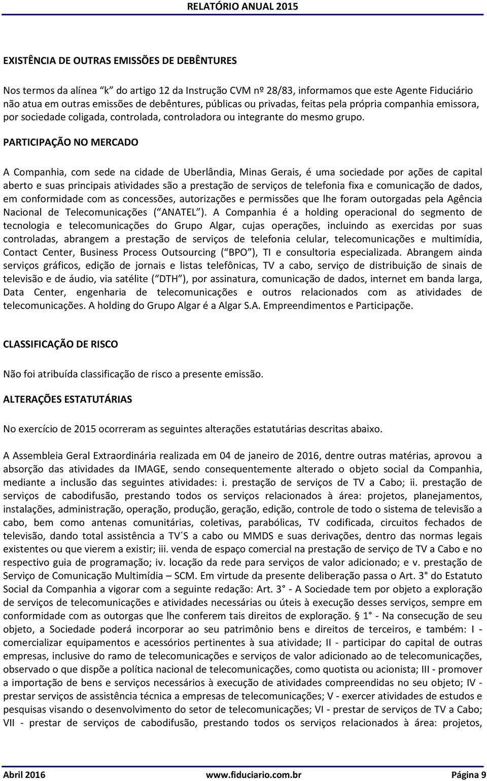 PARTICIPAÇÃO NO MERCADO A Companhia, com sede na cidade de Uberlândia, Minas Gerais, é uma sociedade por ações de capital aberto e suas principais atividades são a prestação de serviços de telefonia