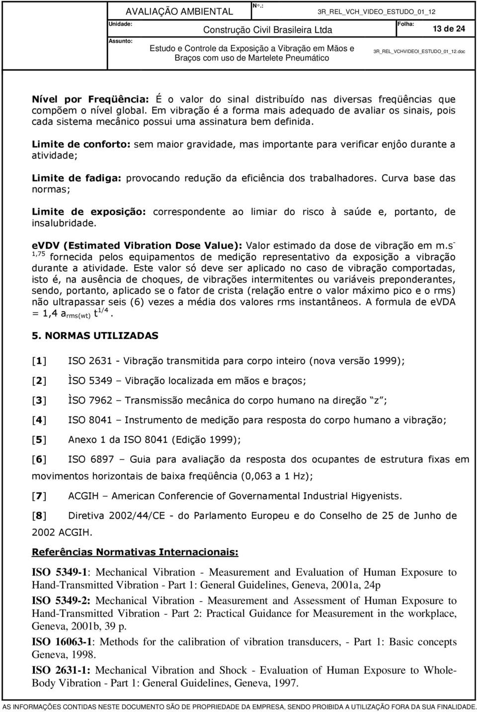 Limite de conforto: sem maior gravidade, mas importante para verificar enjôo durante a atividade; Limite de fadiga: provocando redução da eficiência dos trabalhadores.